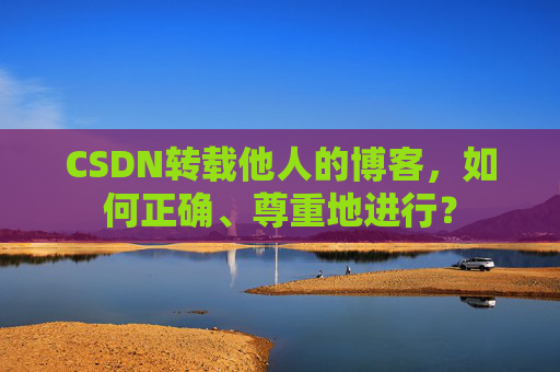 CSDN转载他人的博客,如何正确、尊重地进行?